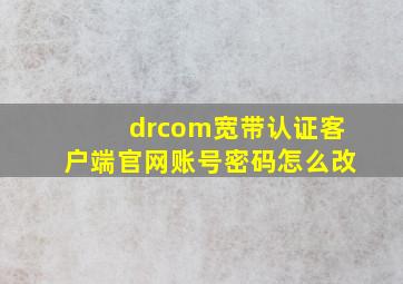 drcom宽带认证客户端官网账号密码怎么改