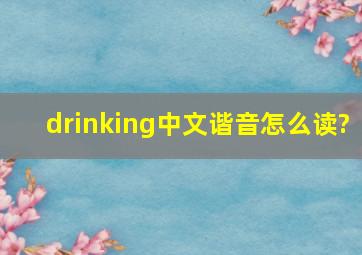 drinking中文谐音怎么读?