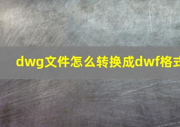 dwg文件怎么转换成dwf格式