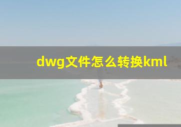 dwg文件怎么转换kml