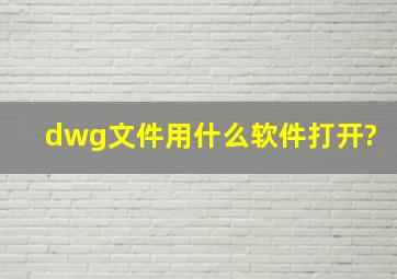 dwg文件用什么软件打开?