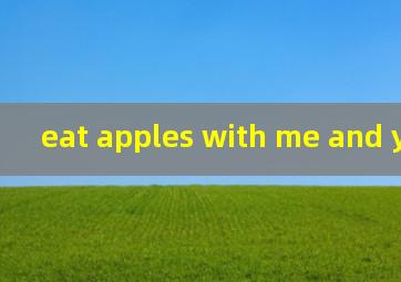 eat apples with me and you中文