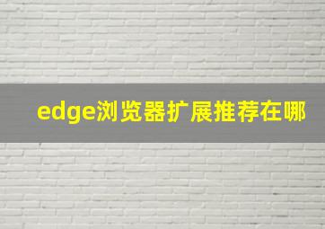 edge浏览器扩展推荐在哪