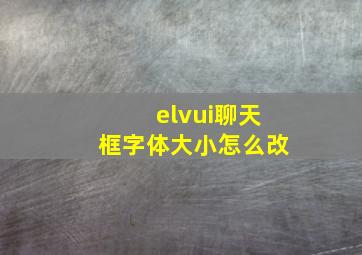 elvui聊天框字体大小怎么改