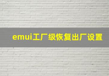 emui工厂级恢复出厂设置