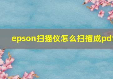 epson扫描仪怎么扫描成pdf