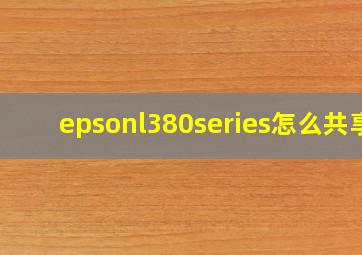 epsonl380series怎么共享