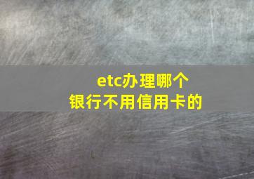 etc办理哪个银行不用信用卡的