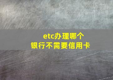 etc办理哪个银行不需要信用卡