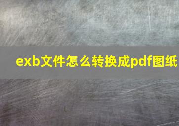 exb文件怎么转换成pdf图纸