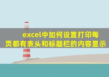 excel中如何设置打印每页都有表头和标题栏的内容显示