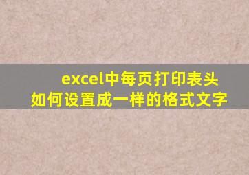 excel中每页打印表头如何设置成一样的格式文字