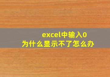 excel中输入0为什么显示不了怎么办