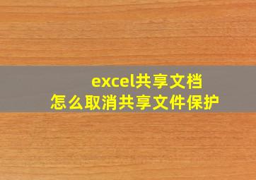 excel共享文档怎么取消共享文件保护