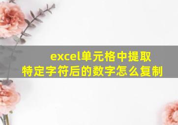 excel单元格中提取特定字符后的数字怎么复制