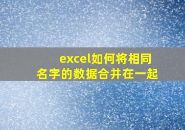 excel如何将相同名字的数据合并在一起