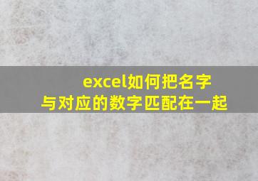 excel如何把名字与对应的数字匹配在一起