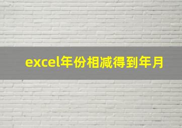 excel年份相减得到年月