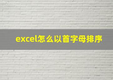 excel怎么以首字母排序