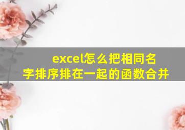 excel怎么把相同名字排序排在一起的函数合并