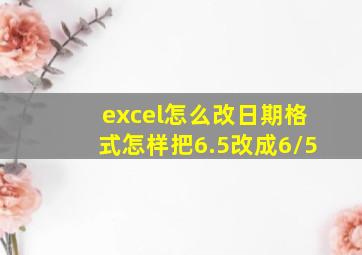 excel怎么改日期格式怎样把6.5改成6/5