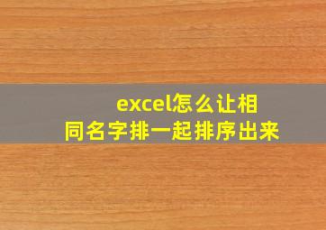 excel怎么让相同名字排一起排序出来