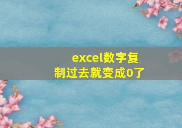 excel数字复制过去就变成0了