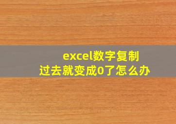 excel数字复制过去就变成0了怎么办