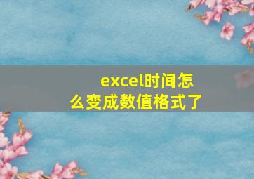 excel时间怎么变成数值格式了