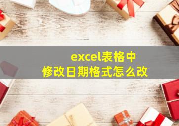 excel表格中修改日期格式怎么改