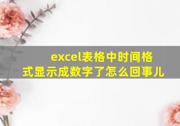 excel表格中时间格式显示成数字了怎么回事儿