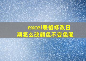 excel表格修改日期怎么改颜色不变色呢