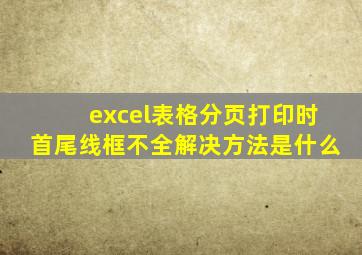 excel表格分页打印时首尾线框不全解决方法是什么