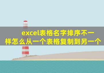 excel表格名字排序不一样怎么从一个表格复制到另一个