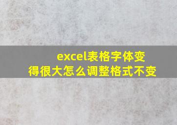 excel表格字体变得很大怎么调整格式不变