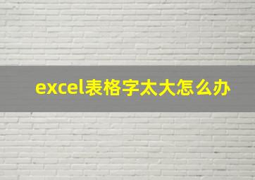 excel表格字太大怎么办