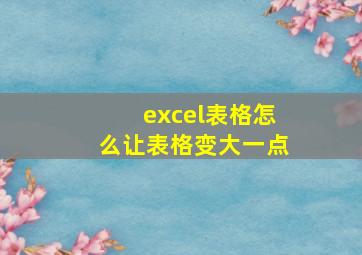 excel表格怎么让表格变大一点