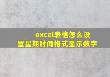 excel表格怎么设置星期时间格式显示数字