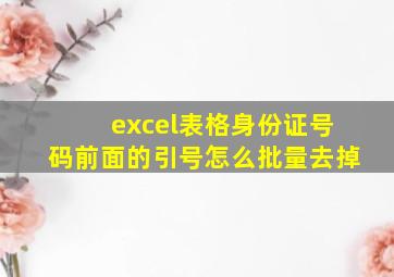 excel表格身份证号码前面的引号怎么批量去掉