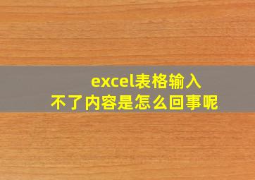 excel表格输入不了内容是怎么回事呢