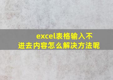 excel表格输入不进去内容怎么解决方法呢