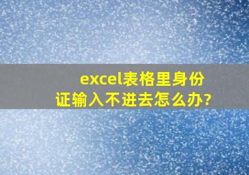 excel表格里身份证输入不进去怎么办?