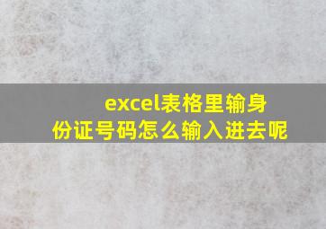 excel表格里输身份证号码怎么输入进去呢