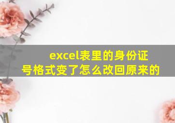 excel表里的身份证号格式变了怎么改回原来的