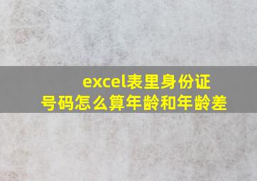 excel表里身份证号码怎么算年龄和年龄差