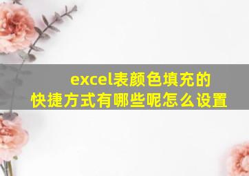 excel表颜色填充的快捷方式有哪些呢怎么设置