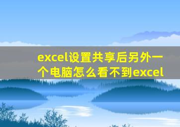 excel设置共享后另外一个电脑怎么看不到excel