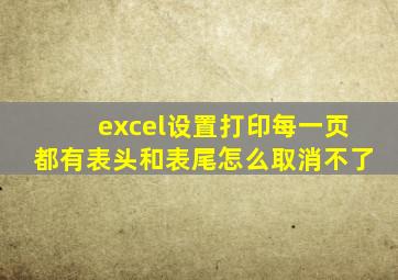 excel设置打印每一页都有表头和表尾怎么取消不了