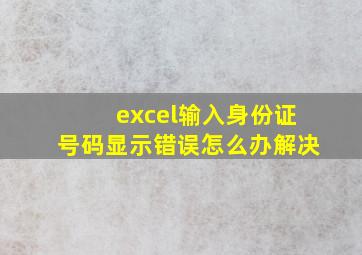 excel输入身份证号码显示错误怎么办解决