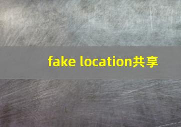 fake location共享